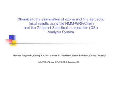 Chemical data assimilation of ozone and fine aerosols. Initial results using the NMM-WRF/Chem and the Gridpoint Statistical Interpolation (GSI) Analysis System  Mariusz Pagowski, Georg A. Grell, Steven E. Peckham, Stuart