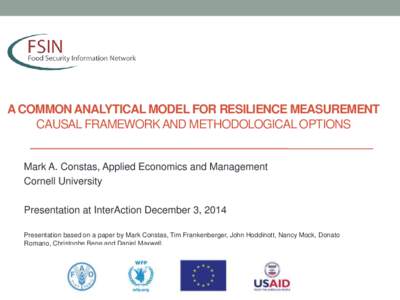 A COMMON ANALYTICAL MODEL FOR RESILIENCE MEASUREMENT CAUSAL FRAMEWORK AND METHODOLOGICAL OPTIONS Mark A. Constas, Applied Economics and Management Cornell University Presentation at InterAction December 3, 2014