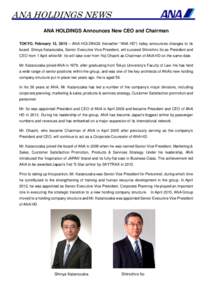 ANA HOLDINGS NEWS ANA HOLDINGS Announces New CEO and Chairman TOKYO, February 13, 2015 – ANA HOLDINGS (hereafter “ANA HD”) today announces changes to its board. Shinya Katanozaka, Senior Executive Vice President, w