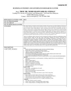 Lampiran A4 BUSINESS, ECONOMICS AND GOVERNANCE RESEARCH CLUSTER Head: PROF. DR. MOHD SHAHWAHID HJ. OTHMAN Leading PTJ: Faculty of Economics and Management , Universiti Putra Malaysia, 43400 UPM Serdang, Selangor Contact: