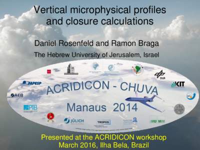 Vertical microphysical profiles and closure calculations Daniel Rosenfeld and Ramon Braga The Hebrew University of Jerusalem, Israel  Presented at the ACRIDICON workshop