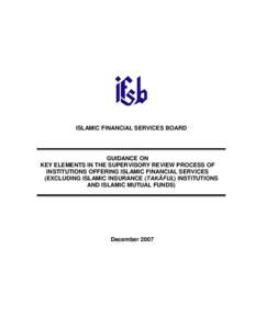 ISLAMIC FINANCIAL SERVICES BOARD  GUIDANCE ON KEY ELEMENTS IN THE SUPERVISORY REVIEW PROCESS OF INSTITUTIONS OFFERING ISLAMIC FINANCIAL SERVICES (EXCLUDING ISLAMIC INSURANCE (TAKĀFUL) INSTITUTIONS