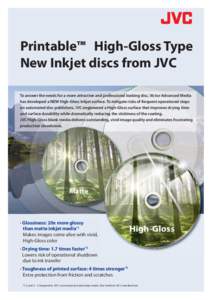 Printable™ High-Gloss Type New Inkjet discs from JVC To answer the needs for a more attractive and professional looking disc, Victor Advanced Media has developed a NEW High-Gloss Inkjet surface. To mitigate risks of fr