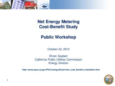 Net Energy Metering Cost-Benefit Study Public Workshop October 22, 2012 Ehren Seybert California Public Utilities Commission