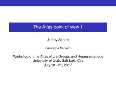 The Atlas point of view 1 Jeffrey Adams University of Maryland Workshop on the Atlas of Lie Groups and Representations University of Utah, Salt Lake City