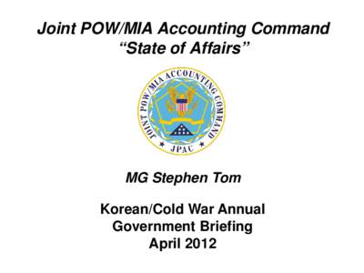 Joint POW/MIA Accounting Command “State of Affairs” MG Stephen Tom Korean/Cold War Annual Government Briefing