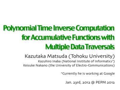 Polynomial Time Inverse Computation for Accumulative Functions with Multiple Data Traversals Kazutaka Matsuda (Tohoku University) Kazuhiro Inaba (National Institute of Informatics*) Keisuke Nakano (the University of Elec