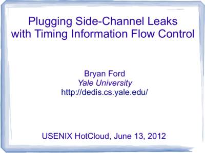Plugging Side-Channel Leaks with Timing Information Flow Control Bryan Ford Yale University http://dedis.cs.yale.edu/