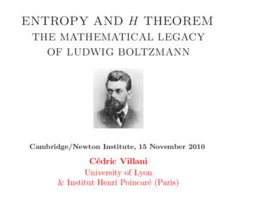 ENTROPY AND H THEOREM THE MATHEMATICAL LEGACY OF LUDWIG BOLTZMANN Cambridge/Newton Institute, 15 November 2010