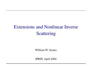 Extensions and Nonlinear Inverse Scattering William W. Symes IPRPI, April 2004