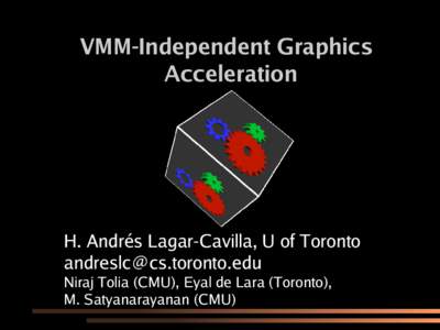VMM-Independent Graphics Acceleration H. Andrés Lagar-Cavilla, U of Toronto [removed] Niraj Tolia (CMU), Eyal de Lara (Toronto),