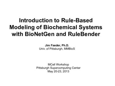 Introduction to Rule-Based Modeling of Biochemical Systems with BioNetGen and RuleBender Jim Faeder, Ph.D. Univ. of Pittsburgh, MMBioS !