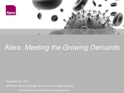Alere: Meeting the Growing Demands  September 23, 2013 Jeff Baker: General Manager: North America Virology Solutions (Formally Director of New Product Development)