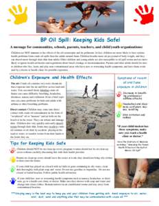 BP Oil Spill: Keeping Kids Safe! A message for communities, schools, parents, teachers, and child/youth organizations: Children are NOT immune to the effects of the oil catastrophe and its pollutants. In fact, children a
