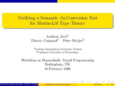 Verifying a Semantic βη-Conversion Test for Martin-L¨of Type Theory Andreas Abel1 Thierry Coquand2 Peter Dybjer2 1 Ludwig-Maximilians-University 2 Chalmers