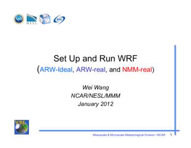 Set Up and Run WRF (ARW-Ideal, ARW-real, and NMM-real) Wei Wang NCAR/NESL/MMM January 2012
