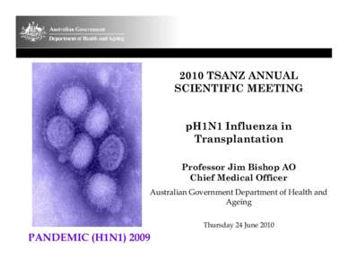 2010 TSANZ ANNUAL SCIENTIFIC MEETING pH1N1 Influenza in Transplantation Professor Jim Bishop AO Chief Medical Officer