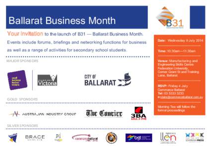Ballarat Business Month Your invitation to the launch of B31 — Ballarat Business Month. Events include forums, briefings and networking functions for business Date: Wednesday 9 July 2014