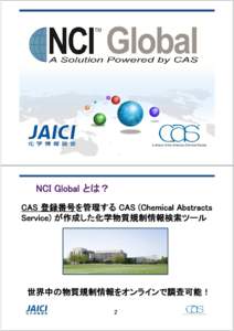 NCI Global とは？ CAS 登録番号を管理する CAS (Chemical Abstracts Service) が作成した化学物質規制情報検索ツール 世界中の物質規制情報をオンラインで調査可能！ 2