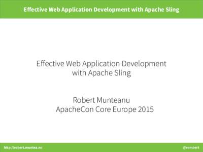 Effective Web Application Development with Apache Sling  Effective Web Application Development with Apache Sling Robert Munteanu ApacheCon Core Europe 2015