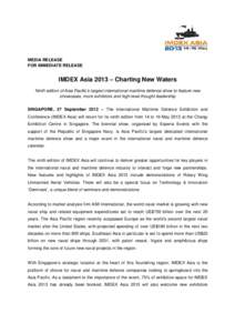 MEDIA RELEASE FOR IMMEDIATE RELEASE IMDEX Asia 2013 – Charting New Waters Ninth edition of Asia Pacific’s largest international maritime defence show to feature new showcases, more exhibitors and high-level