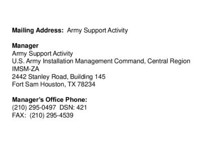 Mailing Address: Army Support Activity Manager Army Support Activity U.S. Army Installation Management Command, Central Region IMSM-ZA 2442 Stanley Road, Building 145