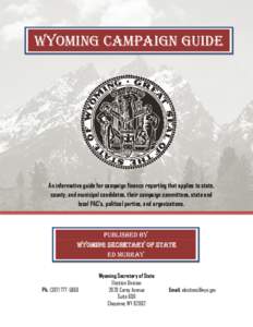 Wyoming Campaign Guide  An informative guide for campaign finance reporting that applies to state, county, and municipal candidates, their campaign committees, state and local PAC’s, political parties, and organization