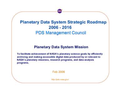 Planetary Data System Strategic RoadmapPDS Management Council Planetary Data System Mission To facilitate achievement of NASA’s planetary science goals by efficiently archiving and making accessible digita