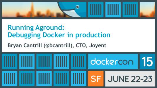 Running Aground: Debugging Docker in production Bryan Cantrill (@bcantrill), CTO, Joyent The Docker revolution •