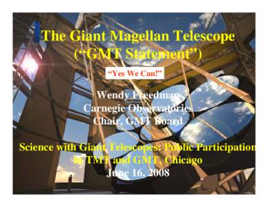 The Giant Magellan Telescope (“GMT Statement”) “Yes We Can!” Wendy Freedman Carnegie Observatories