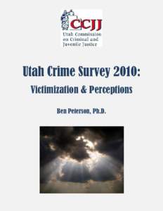 Utah Crime Survey 2010: Victimization & Perceptions Ben Peterson, Ph.D. Utah Crime Survey 2010