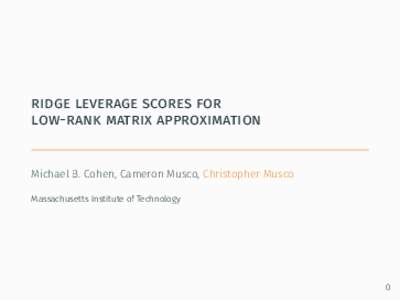 ridge leverage scores for low-rank matrix approximation Michael B. Cohen, Cameron Musco, Christopher Musco Massachusetts Institute of Technology