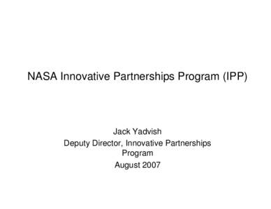 NASA Innovative Partnerships Program (IPP)  Jack Yadvish Deputy Director, Innovative Partnerships Program August 2007