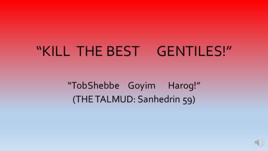 “KILL THE BEST  GENTILES!” “TobShebbe Goyim Harog!” (THE TALMUD: Sanhedrin 59)