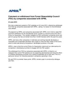 Comment on withdrawal from Forest Stewardship Council (FSC) by companies associated with APRIL 24 June 2013 We note a statement posted on FSC websites on 22 June 2013, referencing withdrawal from FSC by companies associa