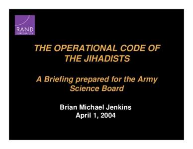 THE OPERATIONAL CODE OF THE JIHADISTS A Briefing prepared for the Army Science Board Brian Michael Jenkins April 1, 2004