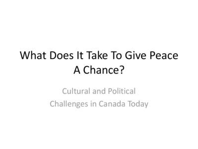 What Does It Take To Give Peace A Chance? Cultural and Political Challenges in Canada Today  Preliminaries
