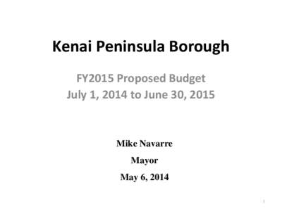 Kenai Peninsula Borough FY2015 Proposed Budget July 1, 2014 to June 30, 2015 Mike Navarre Mayor