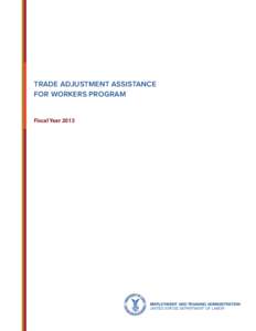 TRADE ADJUSTMENT ASSISTANCE FOR WORKERS PROGRAM Fiscal Year 2013 EMPLOYMENT AND TRAINING ADMINISTRATION UNITED STATES DEPARTMENT OF LABOR