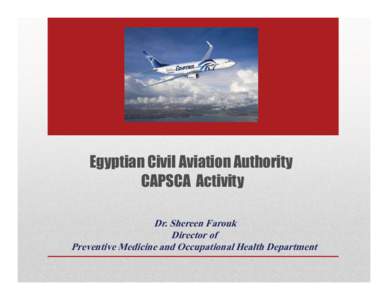 Egyptian Civil Aviation Authority CAPSCA Activity Dr. Shereen Farouk Director of Preventive Medicine and Occupational Health Department