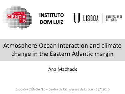 INSTITUTO	
   DOM	
  LUIZ Atmosphere-­‐Ocean	
  interaction	
  and	
  climate	
   change	
  in	
  the	
  Eastern	
  Atlantic	
  margin Ana	
  Machado