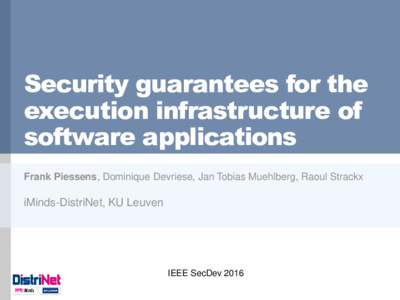 Security guarantees for the execution infrastructure of software applications Frank Piessens, Dominique Devriese, Jan Tobias Muehlberg, Raoul Strackx  iMinds-DistriNet, KU Leuven