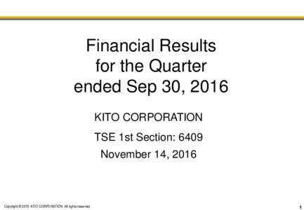 Financial Results for the Quarter ended Sep 30, 2016 KITO CORPORATION TSE 1st Section: 6409
