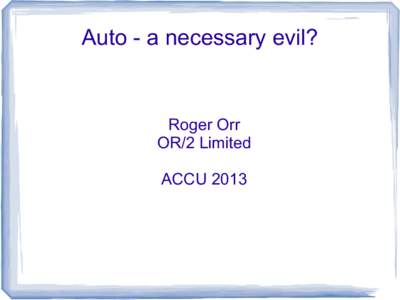 Auto - a necessary evil?  Roger Orr OR/2 Limited ACCU 2013