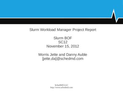 Slurm Workload Manager Project Report Slurm BOF SC12 November 15, 2012 Morris Jette and Danny Auble [jette,da]@schedmd.com