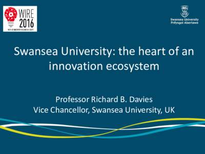 Swansea University: the heart of an innovation ecosystem Professor Richard B. Davies Vice Chancellor, Swansea University, UK  An ambitious University on an