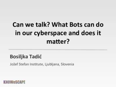 Can	
  we	
  talk?	
  What	
  Bots	
  can	
  do	
   in	
  our	
  cyberspace	
  and	
  does	
  it	
   ma9er?	
   Bosiljka	
  Tadić	
   	
  