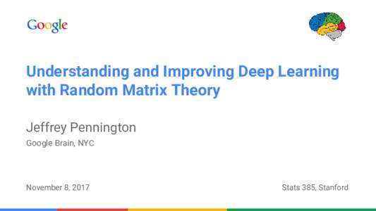 Understanding and Improving Deep Learning with Random Matrix Theory Jeffrey Pennington Google Brain, NYC  November 8, 2017