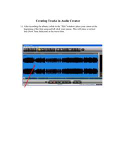 Creating Tracks in Audio Creator 1.) After recording the album, (while in the “Edit “window) place your cursor at the beginning of the first song and left click your mouse. This will place a vertical line (Now Time I