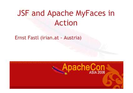JSF and Apache MyFaces in Action Ernst Fastl (irian.at - Austria) Agenda • Introduction to JSF